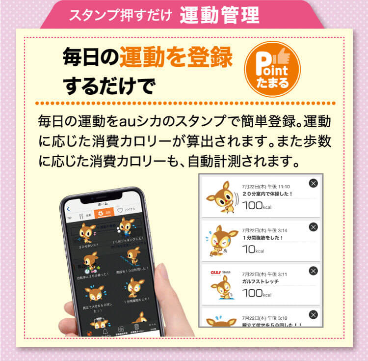 毎日の運動をauシカのスタンプで簡単登録。運動に応じた消費カロリーが算出されます。また歩数に応じた消費カロリーも、自動計測されます。